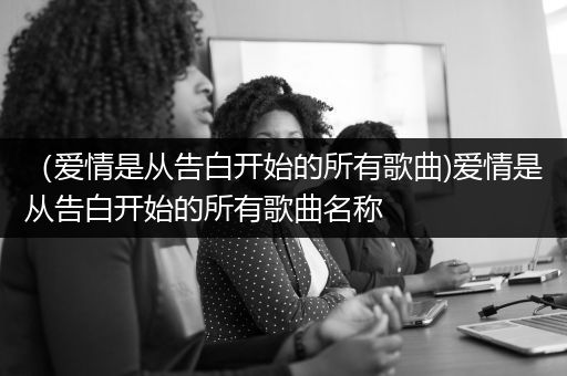 （爱情是从告白开始的所有歌曲)爱情是从告白开始的所有歌曲名称